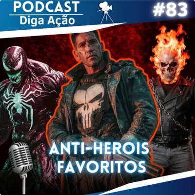 Diga Ação- Podcast! • Nossos Anti-herois favoritos | EP #83