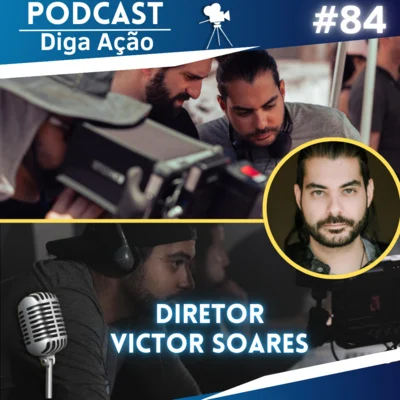 Diga Ação- Podcast! • Diretor Victor Soares (bate papo sobre sua carreira) | Ep #84